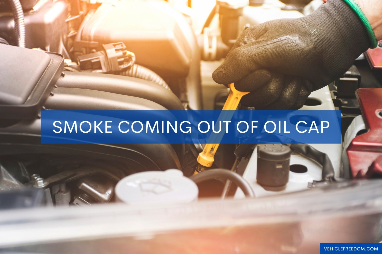 Smoke Coming Out of Oil Cap (Causes & Fixes) Vehicle Freedom