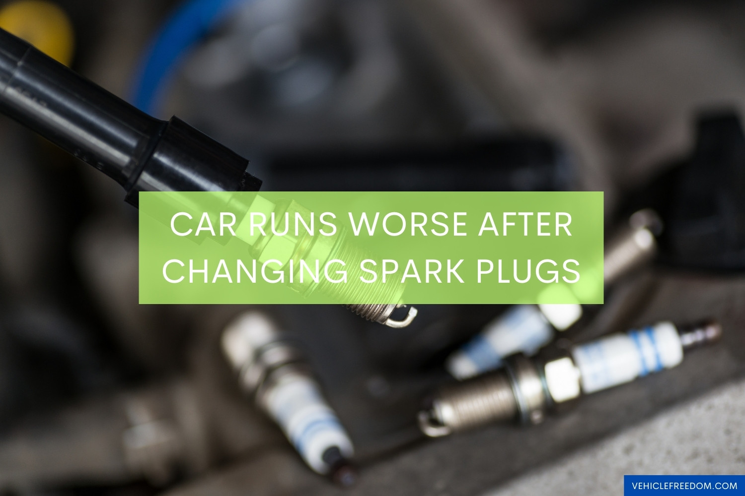 Car Runs Worse After Changing Spark Plugs Causes & Fixes Vehicle Freedom